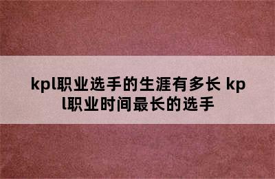 kpl职业选手的生涯有多长 kpl职业时间最长的选手